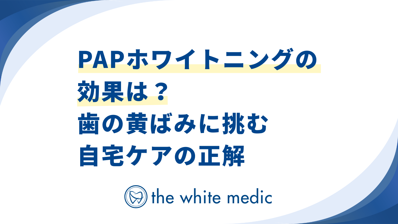 PAPホワイトニングの効果は？歯の黄ばみに挑む自宅ケアの正解